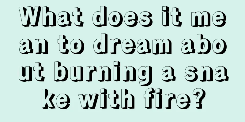 What does it mean to dream about burning a snake with fire?