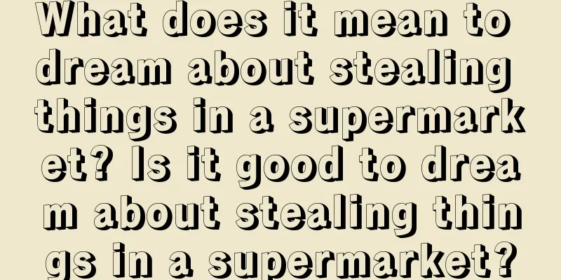 What does it mean to dream about stealing things in a supermarket? Is it good to dream about stealing things in a supermarket?