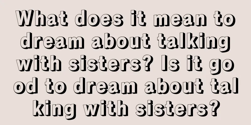 What does it mean to dream about talking with sisters? Is it good to dream about talking with sisters?