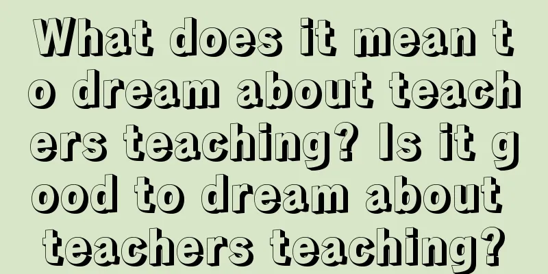 What does it mean to dream about teachers teaching? Is it good to dream about teachers teaching?