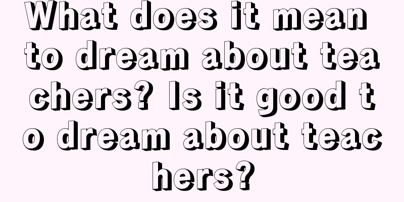 What does it mean to dream about teachers? Is it good to dream about teachers?