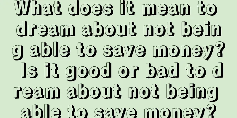 What does it mean to dream about not being able to save money? Is it good or bad to dream about not being able to save money?