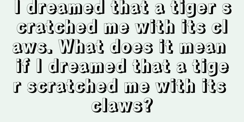 I dreamed that a tiger scratched me with its claws. What does it mean if I dreamed that a tiger scratched me with its claws?