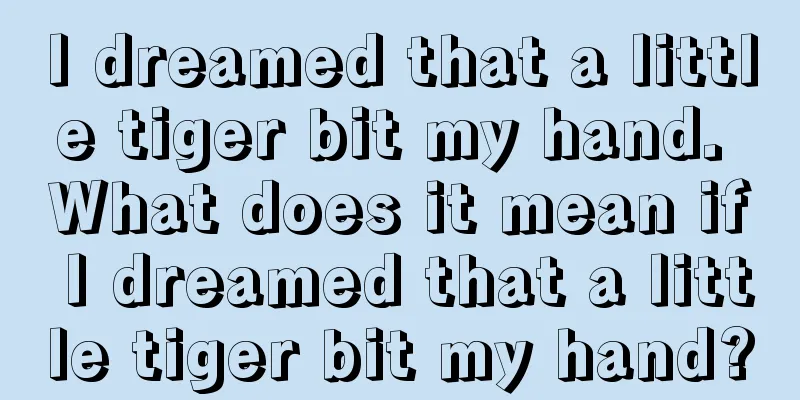 I dreamed that a little tiger bit my hand. What does it mean if I dreamed that a little tiger bit my hand?