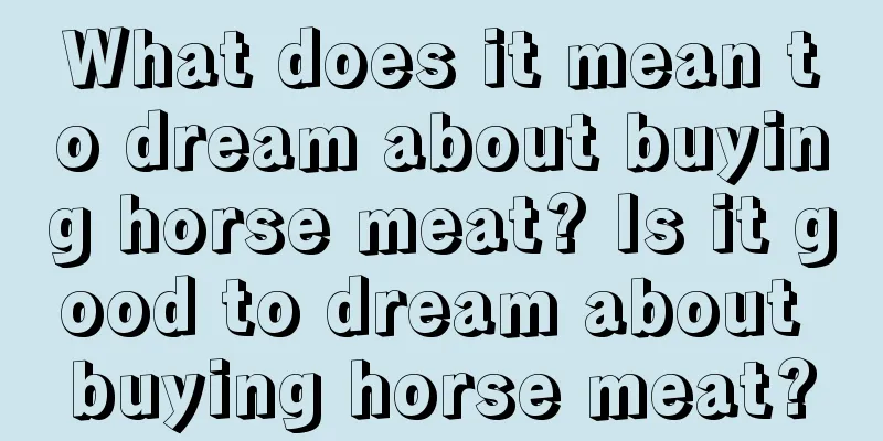 What does it mean to dream about buying horse meat? Is it good to dream about buying horse meat?