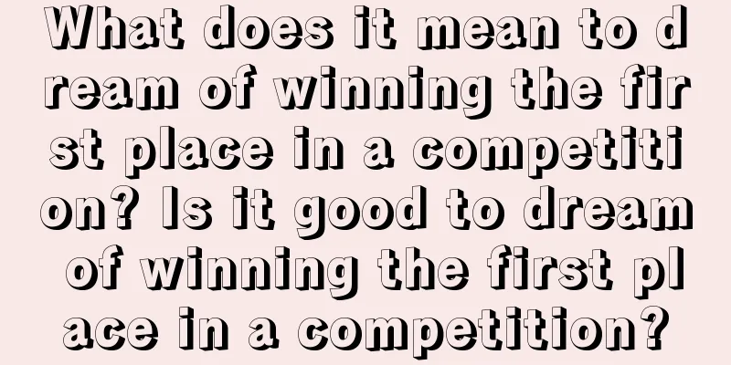 What does it mean to dream of winning the first place in a competition? Is it good to dream of winning the first place in a competition?