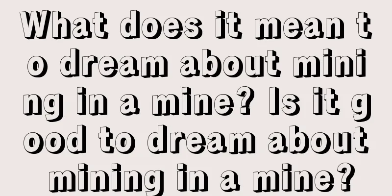 What does it mean to dream about mining in a mine? Is it good to dream about mining in a mine?