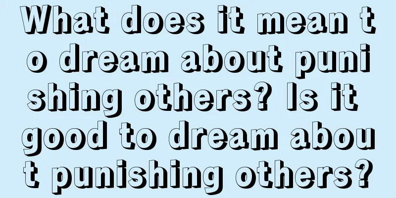 What does it mean to dream about punishing others? Is it good to dream about punishing others?