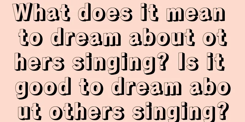 What does it mean to dream about others singing? Is it good to dream about others singing?