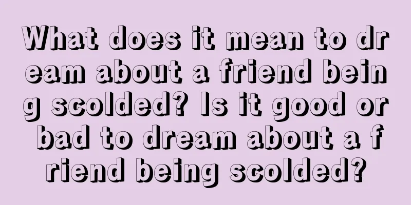 What does it mean to dream about a friend being scolded? Is it good or bad to dream about a friend being scolded?