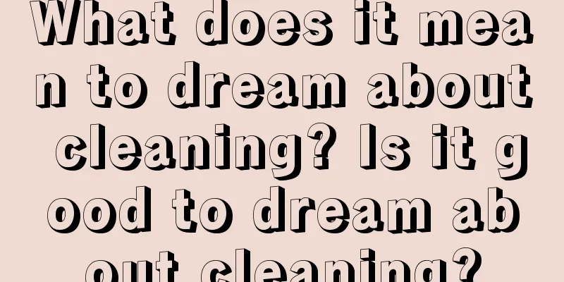 What does it mean to dream about cleaning? Is it good to dream about cleaning?