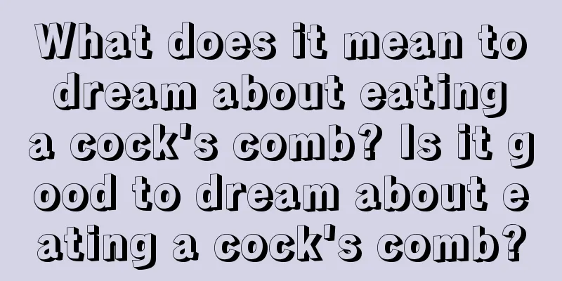 What does it mean to dream about eating a cock's comb? Is it good to dream about eating a cock's comb?