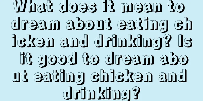 What does it mean to dream about eating chicken and drinking? Is it good to dream about eating chicken and drinking?