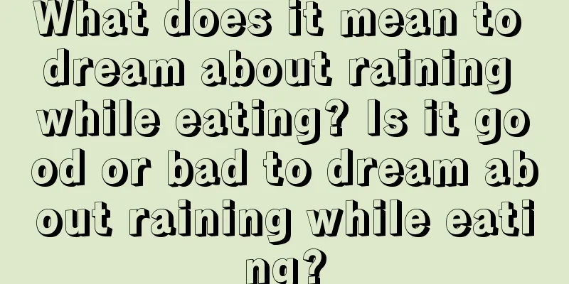 What does it mean to dream about raining while eating? Is it good or bad to dream about raining while eating?