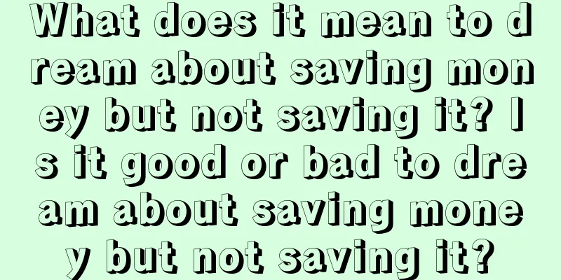 What does it mean to dream about saving money but not saving it? Is it good or bad to dream about saving money but not saving it?