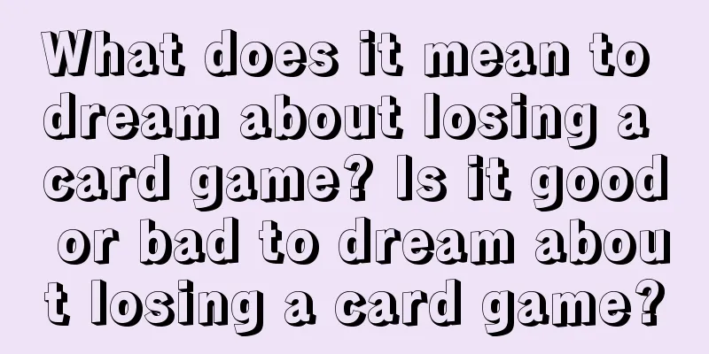 What does it mean to dream about losing a card game? Is it good or bad to dream about losing a card game?