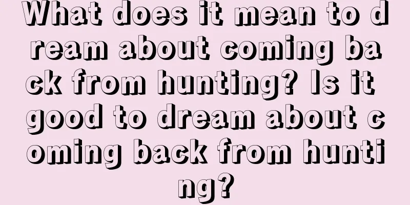 What does it mean to dream about coming back from hunting? Is it good to dream about coming back from hunting?