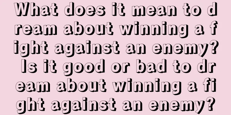 What does it mean to dream about winning a fight against an enemy? Is it good or bad to dream about winning a fight against an enemy?