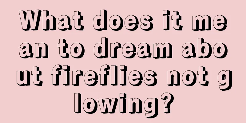 What does it mean to dream about fireflies not glowing?