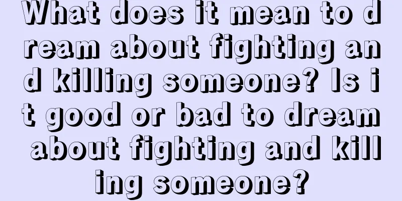 What does it mean to dream about fighting and killing someone? Is it good or bad to dream about fighting and killing someone?