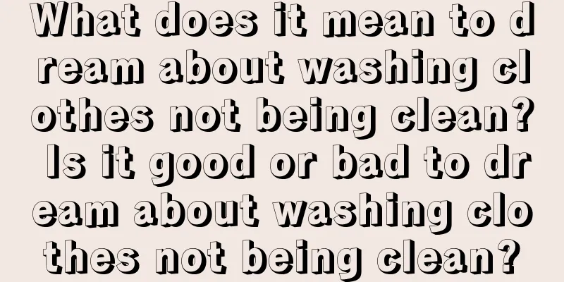 What does it mean to dream about washing clothes not being clean? Is it good or bad to dream about washing clothes not being clean?