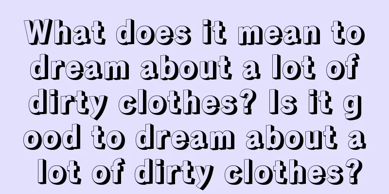 What does it mean to dream about a lot of dirty clothes? Is it good to dream about a lot of dirty clothes?