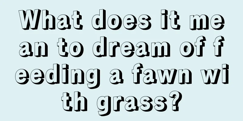 What does it mean to dream of feeding a fawn with grass?