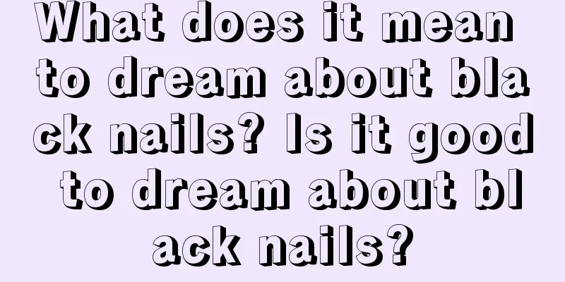 What does it mean to dream about black nails? Is it good to dream about black nails?