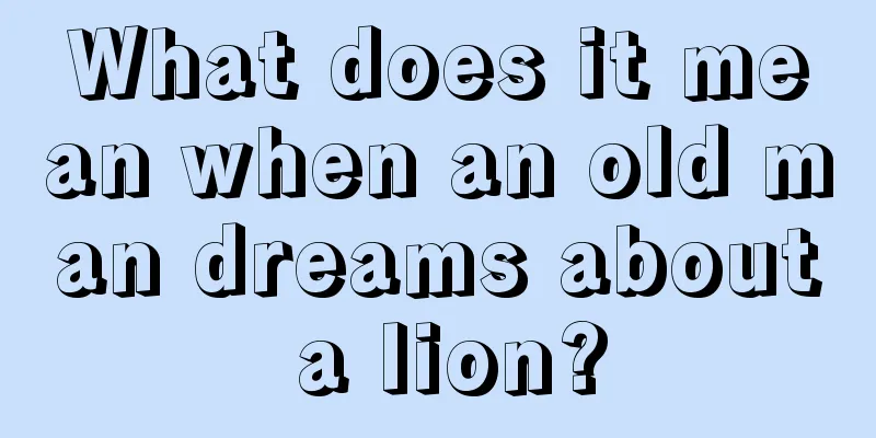 What does it mean when an old man dreams about a lion?