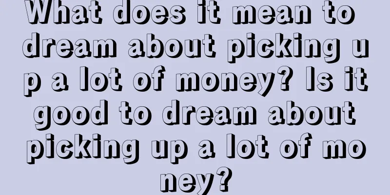 What does it mean to dream about picking up a lot of money? Is it good to dream about picking up a lot of money?