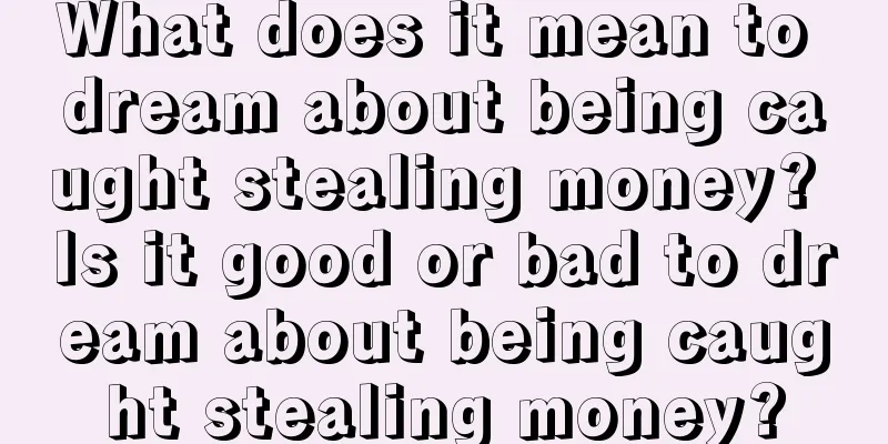 What does it mean to dream about being caught stealing money? Is it good or bad to dream about being caught stealing money?