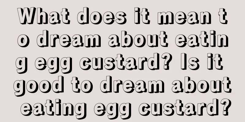 What does it mean to dream about eating egg custard? Is it good to dream about eating egg custard?