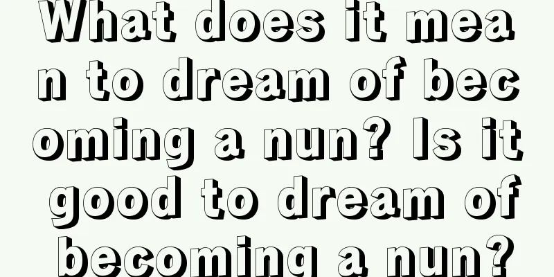 What does it mean to dream of becoming a nun? Is it good to dream of becoming a nun?