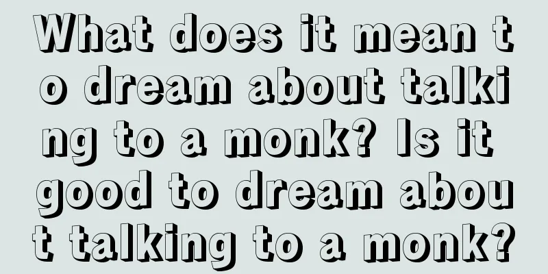 What does it mean to dream about talking to a monk? Is it good to dream about talking to a monk?