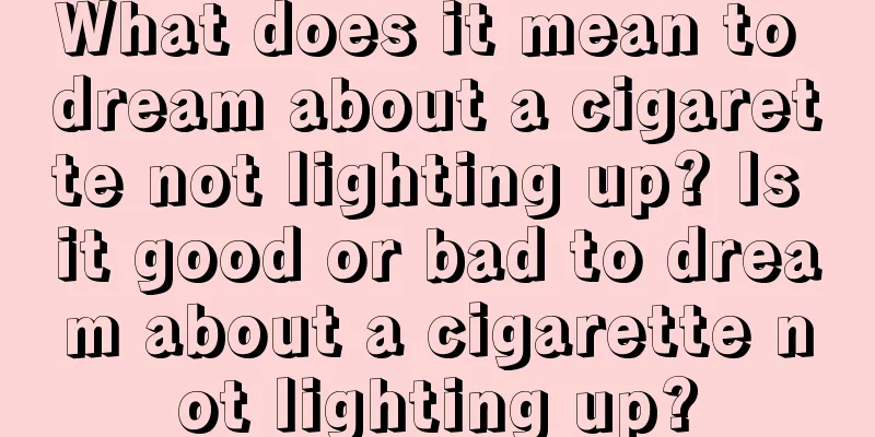 What does it mean to dream about a cigarette not lighting up? Is it good or bad to dream about a cigarette not lighting up?