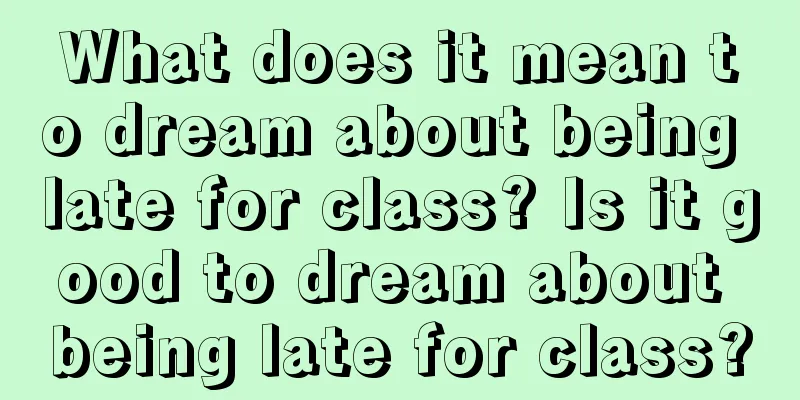 What does it mean to dream about being late for class? Is it good to dream about being late for class?