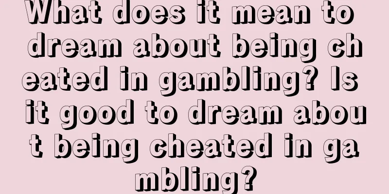 What does it mean to dream about being cheated in gambling? Is it good to dream about being cheated in gambling?