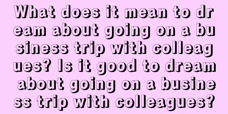 What does it mean to dream about going on a business trip with colleagues? Is it good to dream about going on a business trip with colleagues?