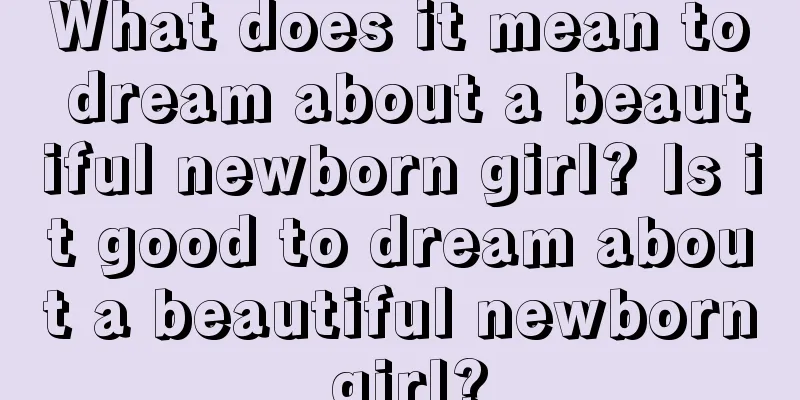 What does it mean to dream about a beautiful newborn girl? Is it good to dream about a beautiful newborn girl?