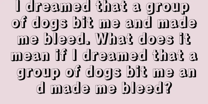 I dreamed that a group of dogs bit me and made me bleed. What does it mean if I dreamed that a group of dogs bit me and made me bleed?