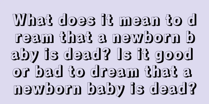 What does it mean to dream that a newborn baby is dead? Is it good or bad to dream that a newborn baby is dead?