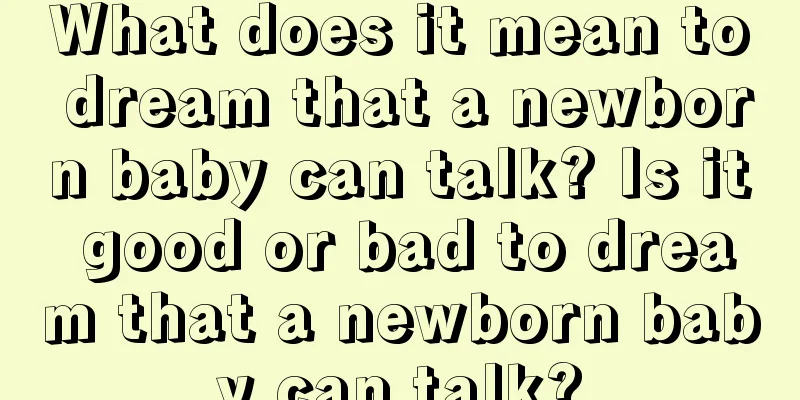 What does it mean to dream that a newborn baby can talk? Is it good or bad to dream that a newborn baby can talk?