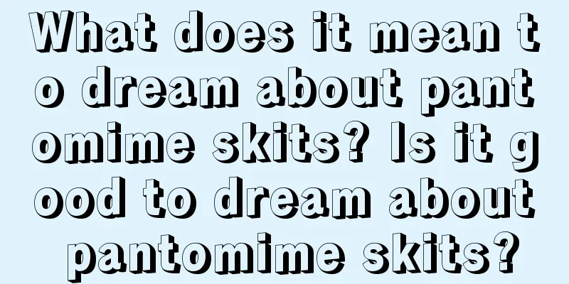 What does it mean to dream about pantomime skits? Is it good to dream about pantomime skits?