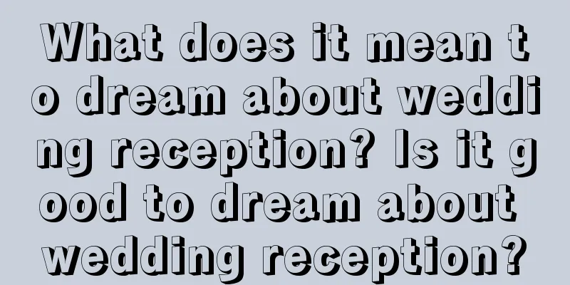 What does it mean to dream about wedding reception? Is it good to dream about wedding reception?