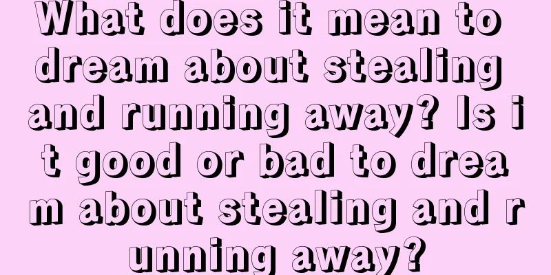 What does it mean to dream about stealing and running away? Is it good or bad to dream about stealing and running away?