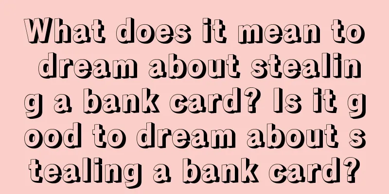 What does it mean to dream about stealing a bank card? Is it good to dream about stealing a bank card?