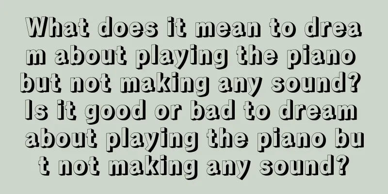 What does it mean to dream about playing the piano but not making any sound? Is it good or bad to dream about playing the piano but not making any sound?