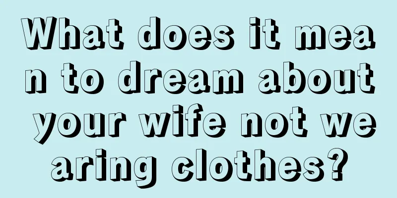 What does it mean to dream about your wife not wearing clothes?