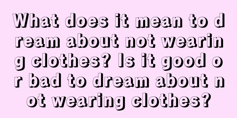 What does it mean to dream about not wearing clothes? Is it good or bad to dream about not wearing clothes?