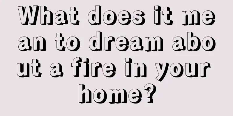 What does it mean to dream about a fire in your home?